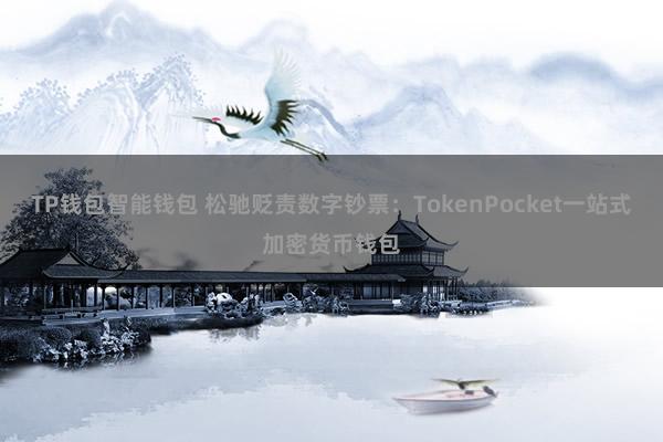 TP钱包智能钱包 松驰贬责数字钞票：TokenPocket一站式加密货币钱包