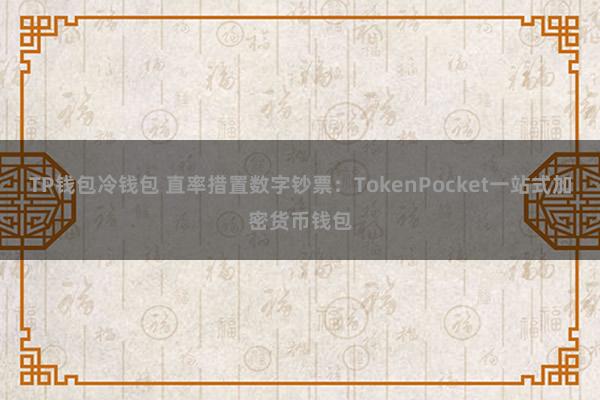 TP钱包冷钱包 直率措置数字钞票：TokenPocket一站式加密货币钱包