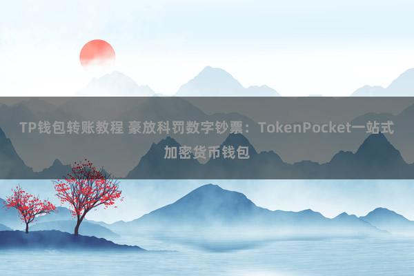 TP钱包转账教程 豪放科罚数字钞票：TokenPocket一站式加密货币钱包