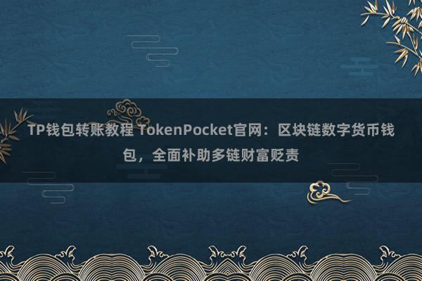 TP钱包转账教程 TokenPocket官网：区块链数字货币钱包，全面补助多链财富贬责