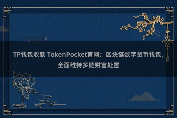 TP钱包收款 TokenPocket官网：区块链数字货币钱包，全面维持多链财富处置