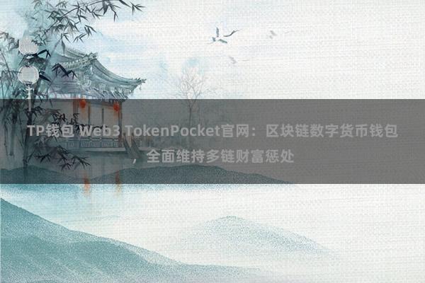 TP钱包 Web3 TokenPocket官网：区块链数字货币钱包，全面维持多链财富惩处