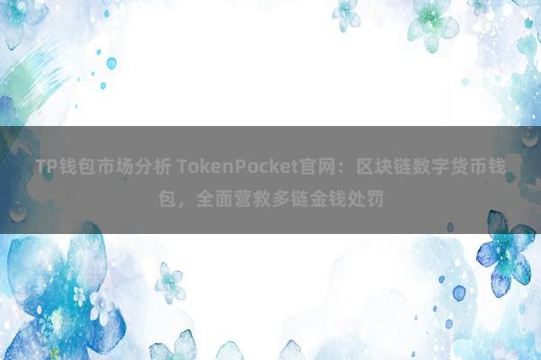 TP钱包市场分析 TokenPocket官网：区块链数字货币钱包，全面营救多链金钱处罚