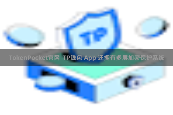 TokenPocket官网  TP钱包 App 还拥有多层加密保护系统