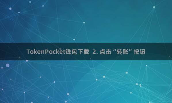 TokenPocket钱包下载  2. 点击“转账”按钮