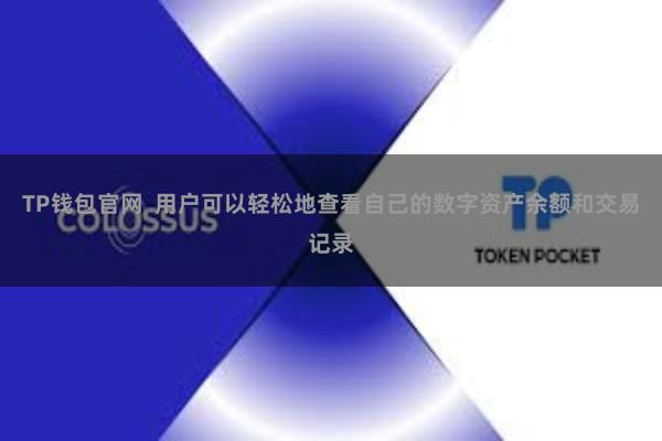 TP钱包官网 用户可以轻松地查看自己的数字资产余额和交易记录