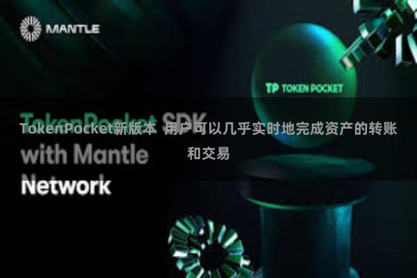 TokenPocket新版本  用户可以几乎实时地完成资产的转账和交易